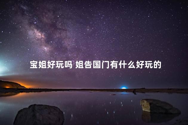 宝姐好玩吗 姐告国门有什么好玩的